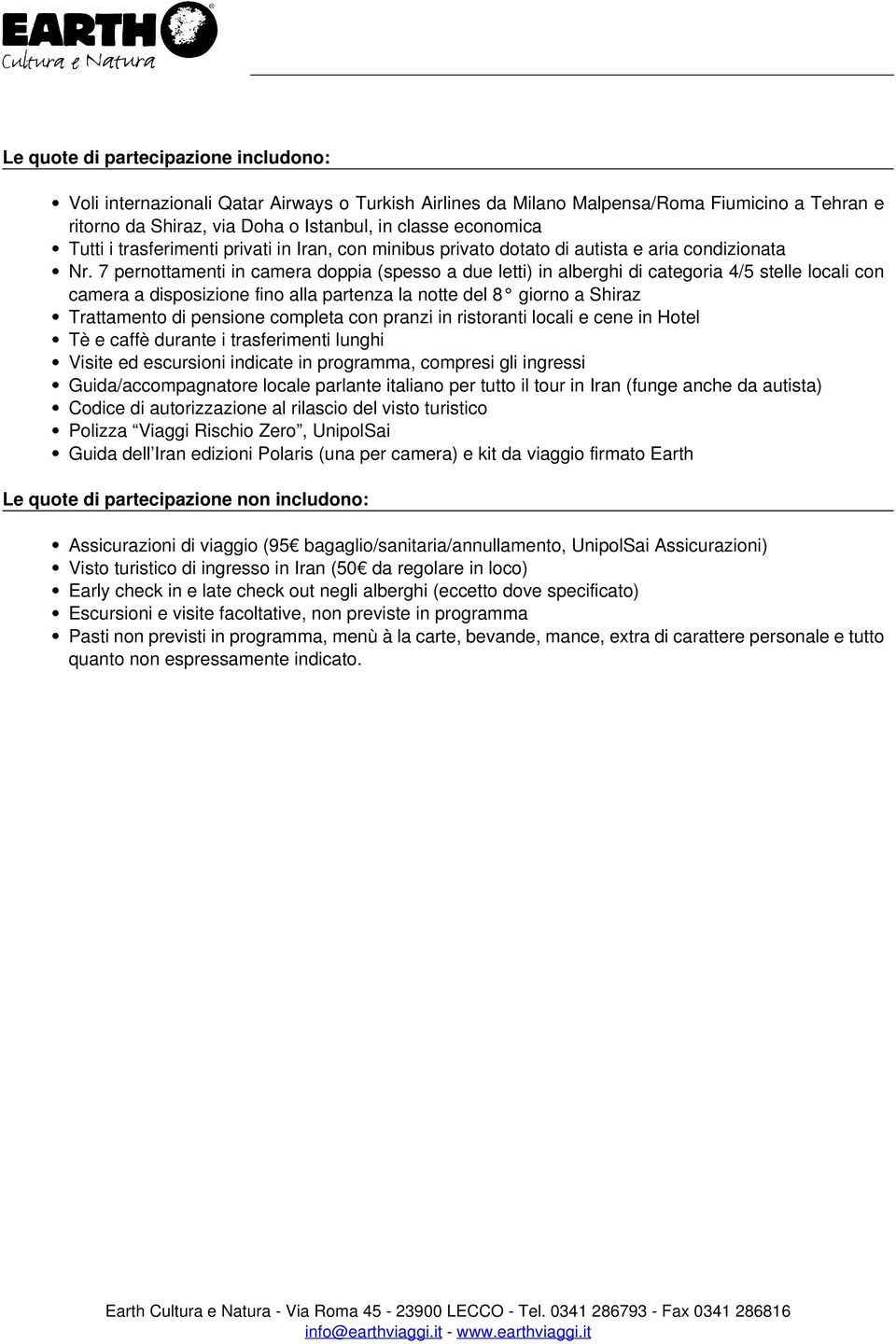 7 pernottamenti in camera doppia (spesso a due letti) in alberghi di categoria 4/5 stelle locali con camera a disposizione fino alla partenza la notte del 8 giorno a Shiraz Trattamento di pensione