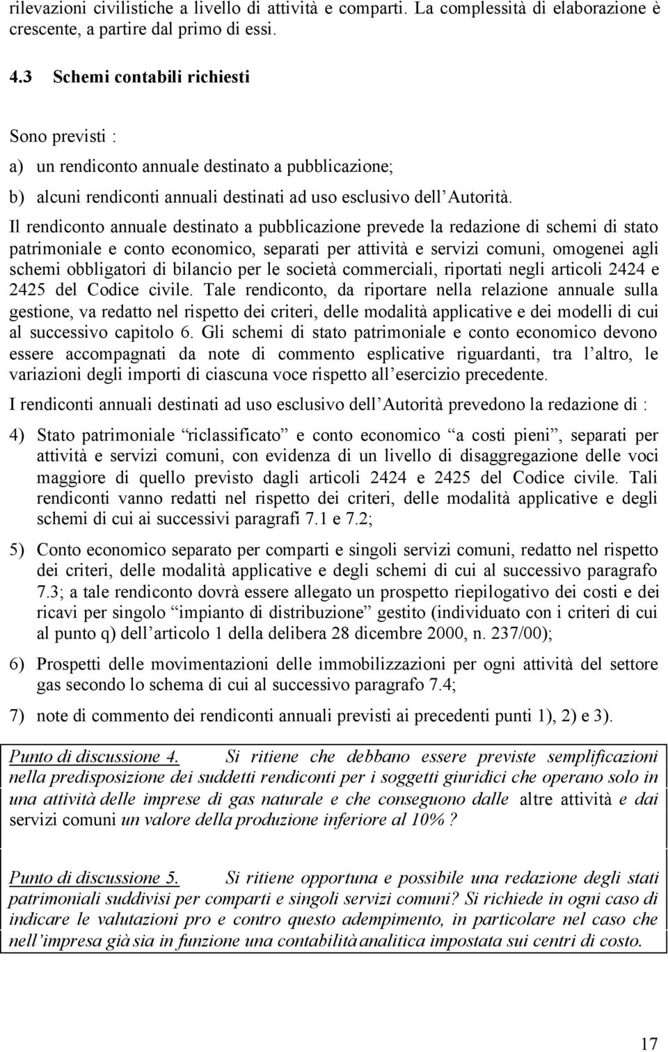 Il rendiconto annuale destinato a pubblicazione prevede la redazione di schemi di stato patrimoniale e conto economico, separati per attività e servizi comuni, omogenei agli schemi obbligatori di