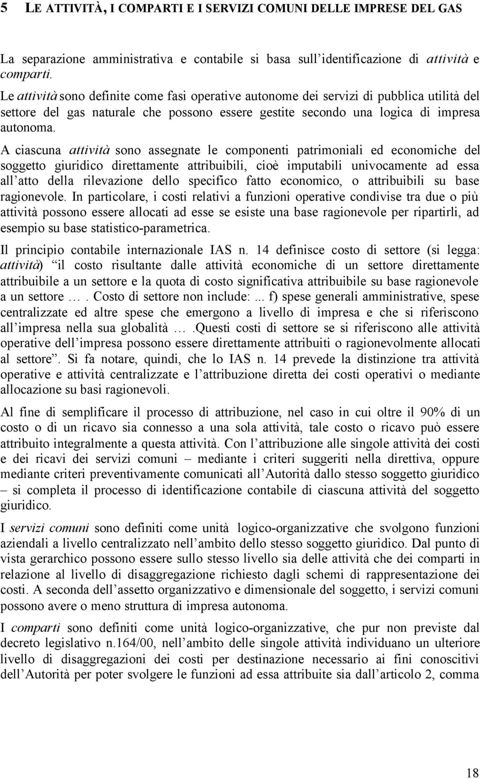 A ciascuna attività sono assegnate le componenti patrimoniali ed economiche del soggetto giuridico direttamente attribuibili, cioè imputabili univocamente ad essa all atto della rilevazione dello