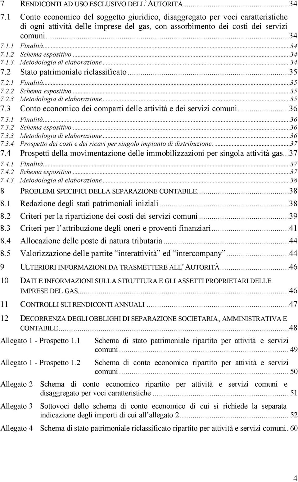 ..34 7.1.3 Metodologia di elaborazione...34 7.2 Stato patrimoniale riclassificato...35 7.2.1 Finalità...35 7.2.2 Schema espositivo...35 7.2.3 Metodologia di elaborazione...35 7.3 Conto economico dei comparti delle attività e dei servizi comuni.