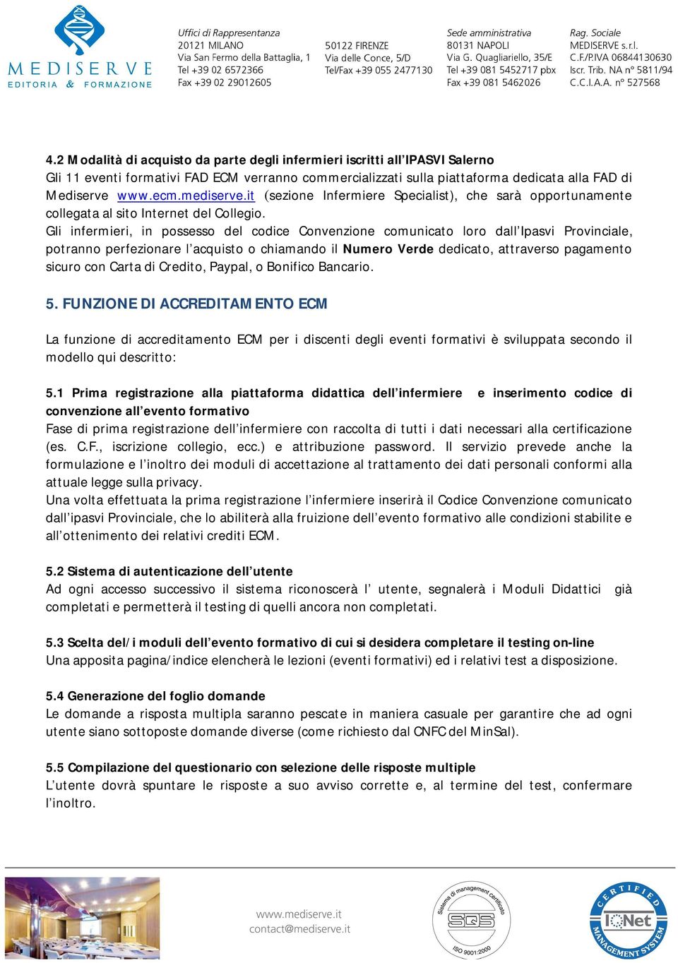 Gli infermieri, in possesso del codice Convenzione comunicato loro dall Ipasvi Provinciale, potranno perfezionare l acquisto o chiamando il Numero Verde dedicato, attraverso pagamento sicuro con