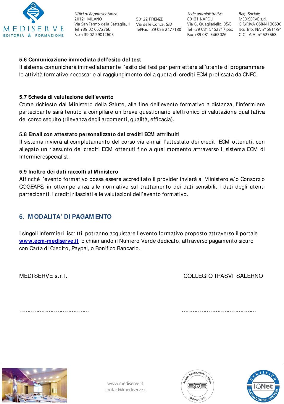 7 Scheda di valutazione dell evento Come richiesto dal Ministero della Salute, alla fine dell evento formativo a distanza, l infermiere partecipante sarà tenuto a compilare un breve questionario