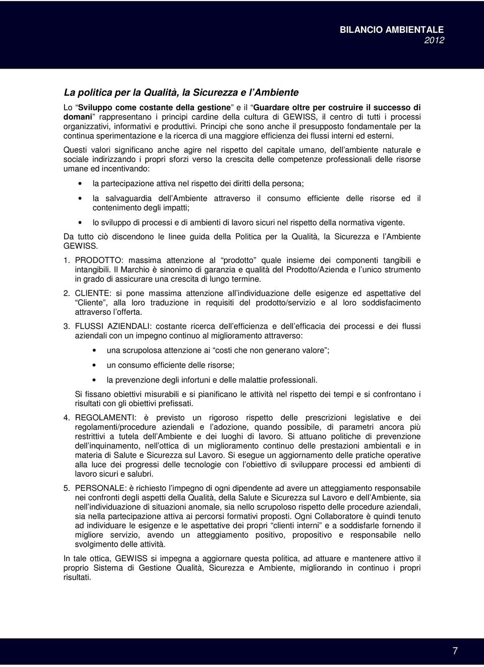 Principi che sono anche il presupposto fondamentale per la continua sperimentazione e la ricerca di una maggiore efficienza dei flussi interni ed esterni.