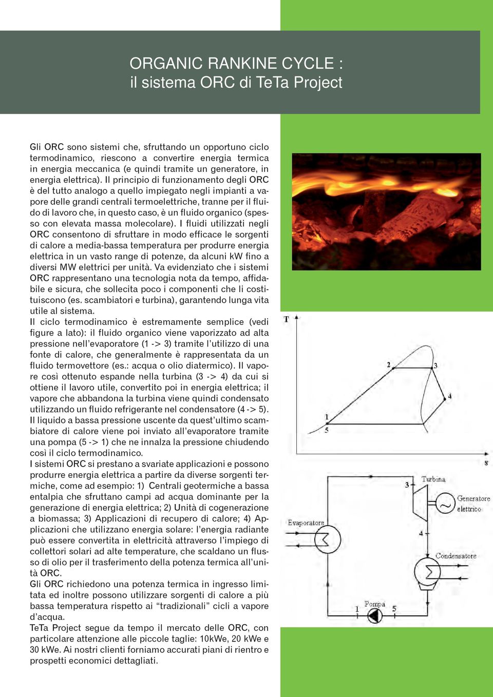 Il principio di funzionamento degli ORC è del tutto analogo a quello impiegato negli impianti a vapore delle grandi centrali termoelettriche, tranne per il fluido di lavoro che, in questo caso, è un