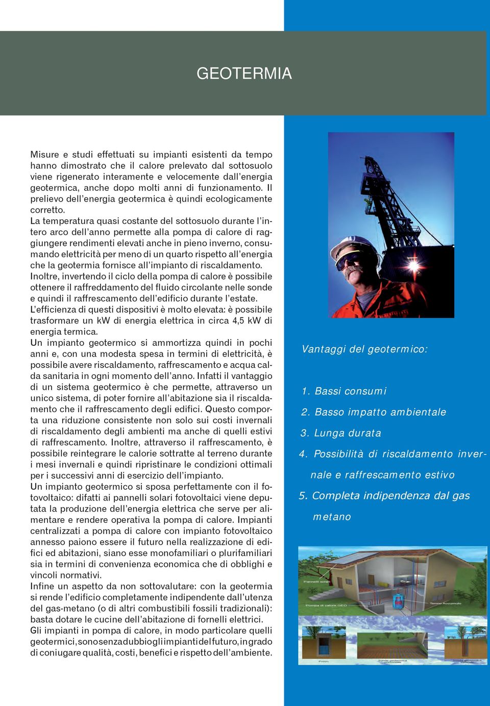 La temperatura quasi costante del sottosuolo durante l intero arco dell anno permette alla pompa di calore di raggiungere rendimenti elevati anche in pieno inverno, consumando elettricità per meno di