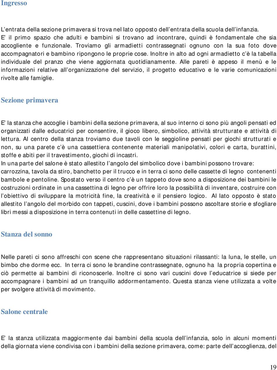 Troviamo gli armadietti contrassegnati ognuno con la sua foto dove accompagnatori e bambino ripongono le proprie cose.