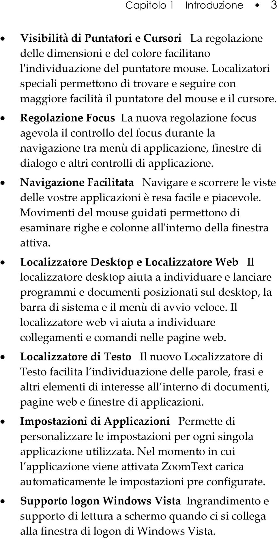 Regolazione Focus La nuova regolazione focus agevola il controllo del focus durante la navigazione tra menù di applicazione, finestre di dialogo e altri controlli di applicazione.