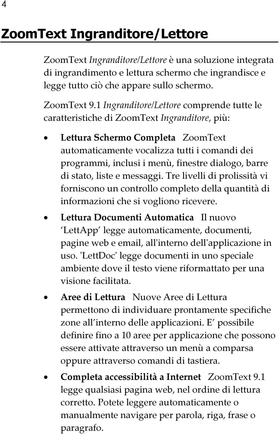 finestre dialogo, barre di stato, liste e messaggi. Tre livelli di prolissità vi forniscono un controllo completo della quantità di informazioni che si vogliono ricevere.