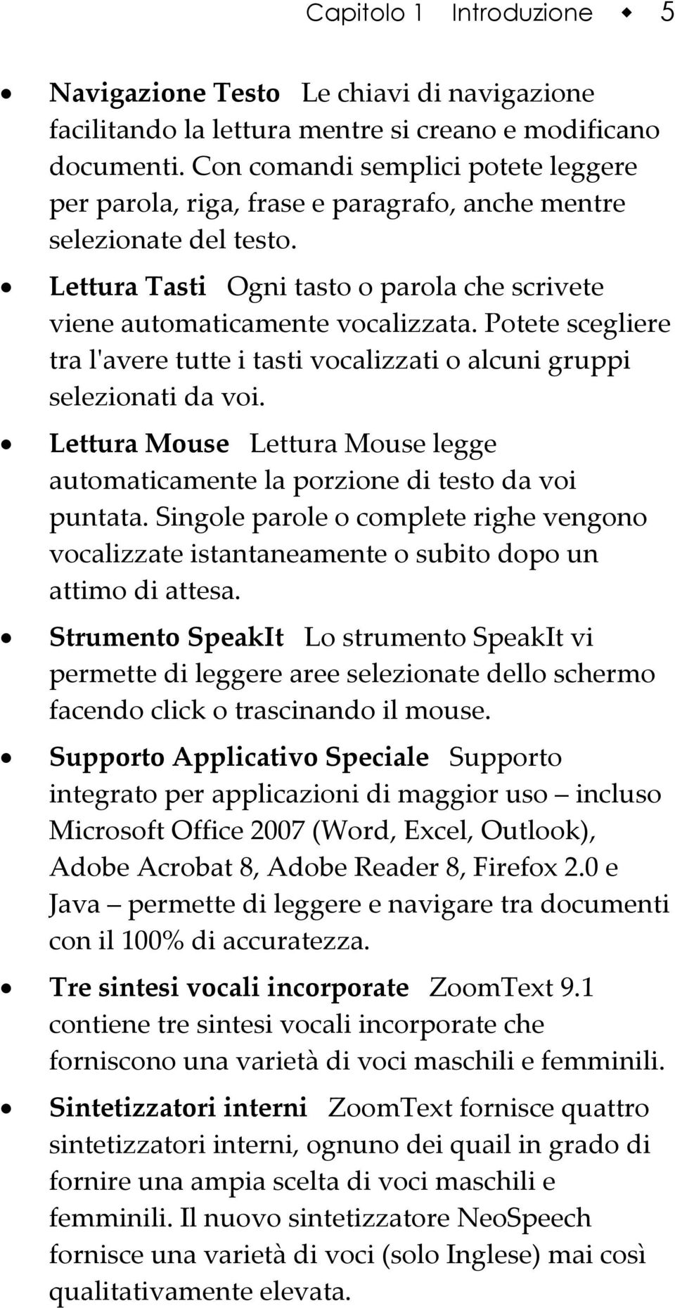 Potete scegliere tra lʹavere tutte i tasti vocalizzati o alcuni gruppi selezionati da voi. Lettura Mouse Lettura Mouse legge automaticamente la porzione di testo da voi puntata.