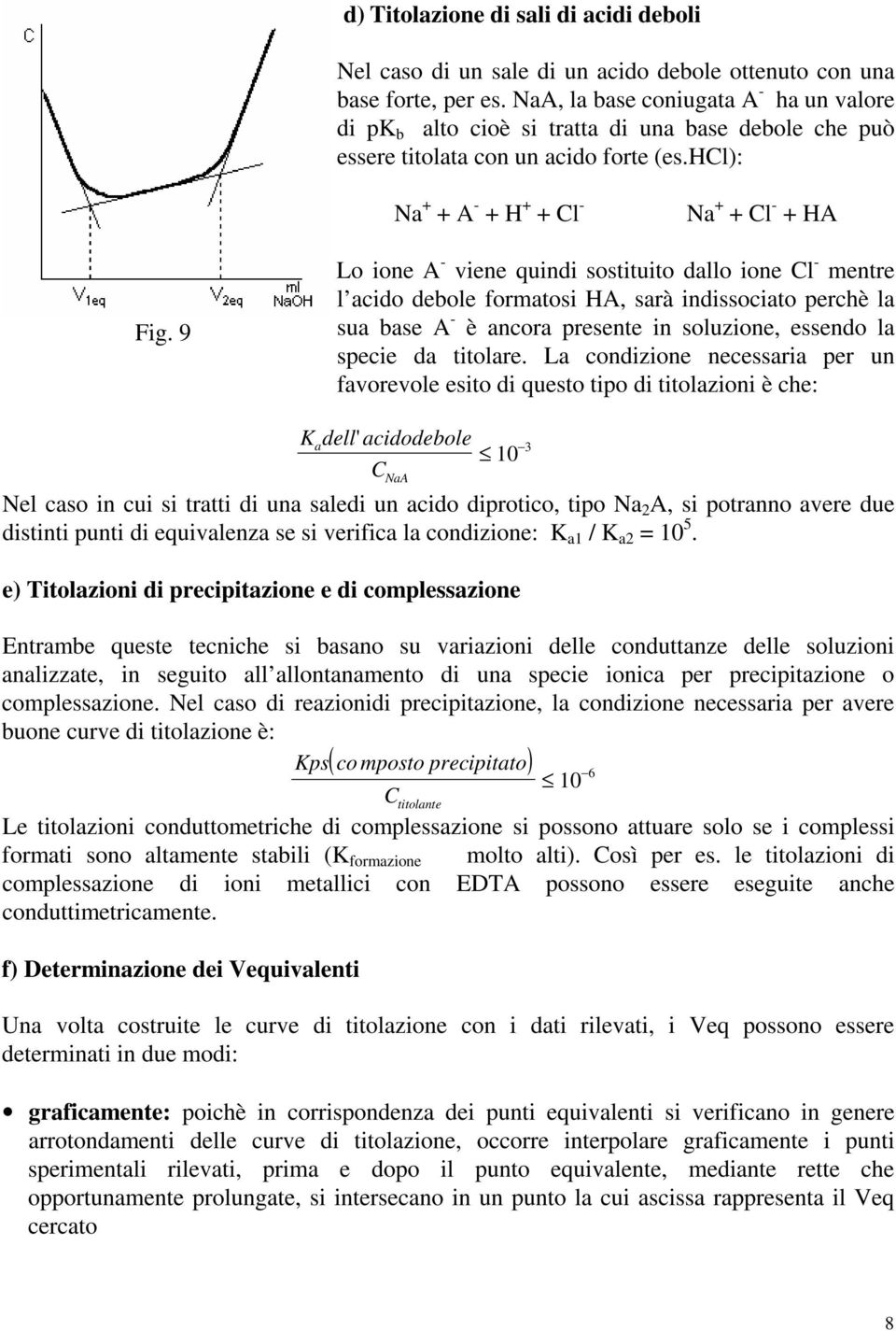 9 Lo ione A - viene quindi sostituito dallo ione Cl - mentre l acido debole formatosi HA, sarà indissociato perchè la sua base A - è ancora presente in soluzione, essendo la specie da titolare.