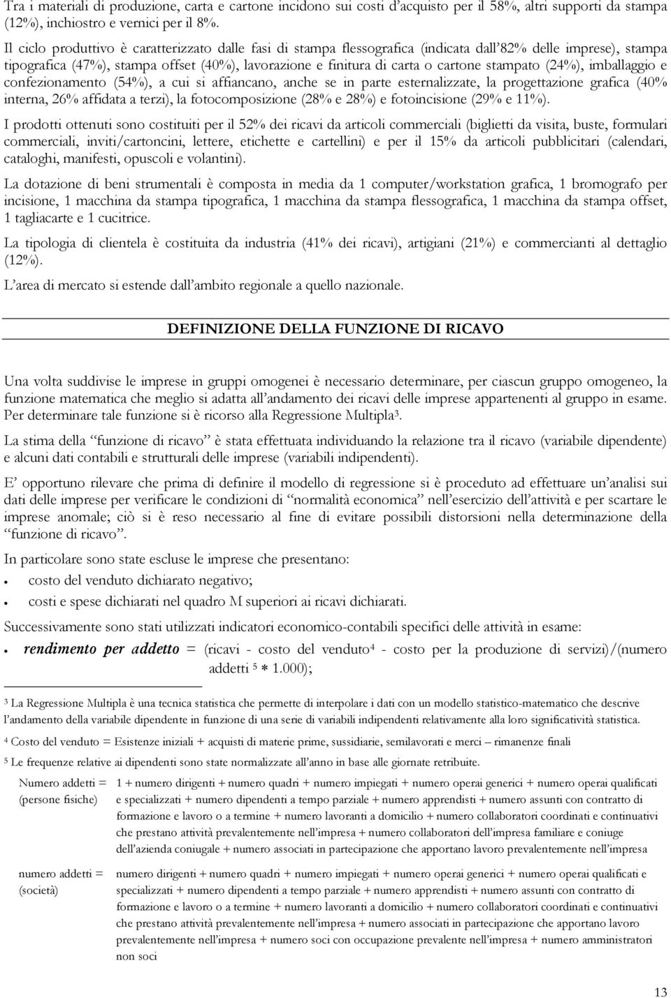 stampato (24%), imballaggio e confezionamento (54%), a cui si affiancano, anche se in parte esternalizzate, la progettazione grafica (40% interna, 26% affidata a terzi), la fotocomposizione (28% e