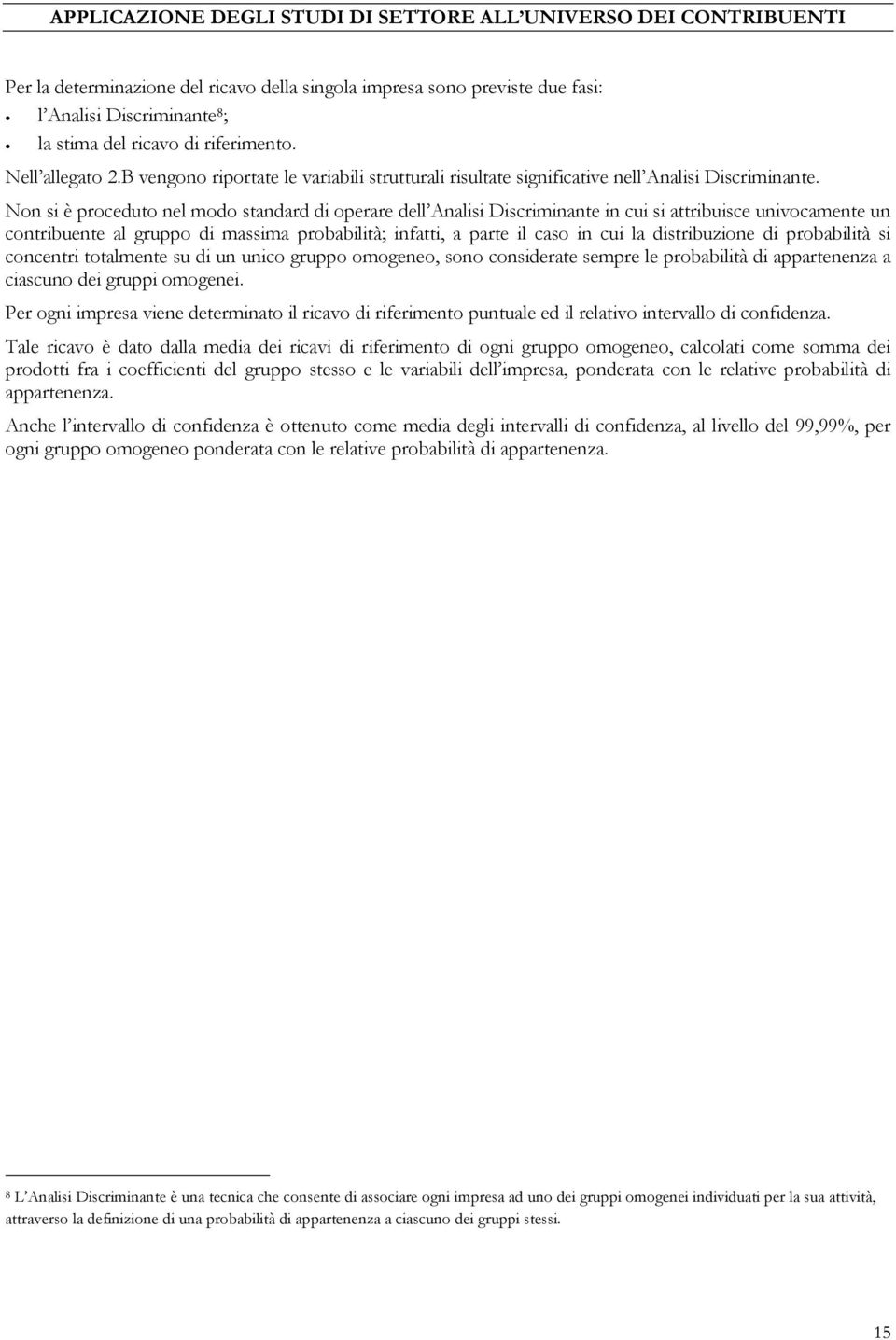 Non si è proceduto nel modo standard di operare dell Analisi Discriminante in cui si attribuisce univocamente un contribuente al gruppo di massima probabilità; infatti, a parte il caso in cui la