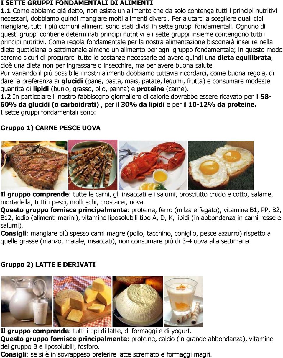 Ognuno di questi gruppi contiene determinati principi nutritivi e i sette gruppi insieme contengono tutti i principi nutritivi.