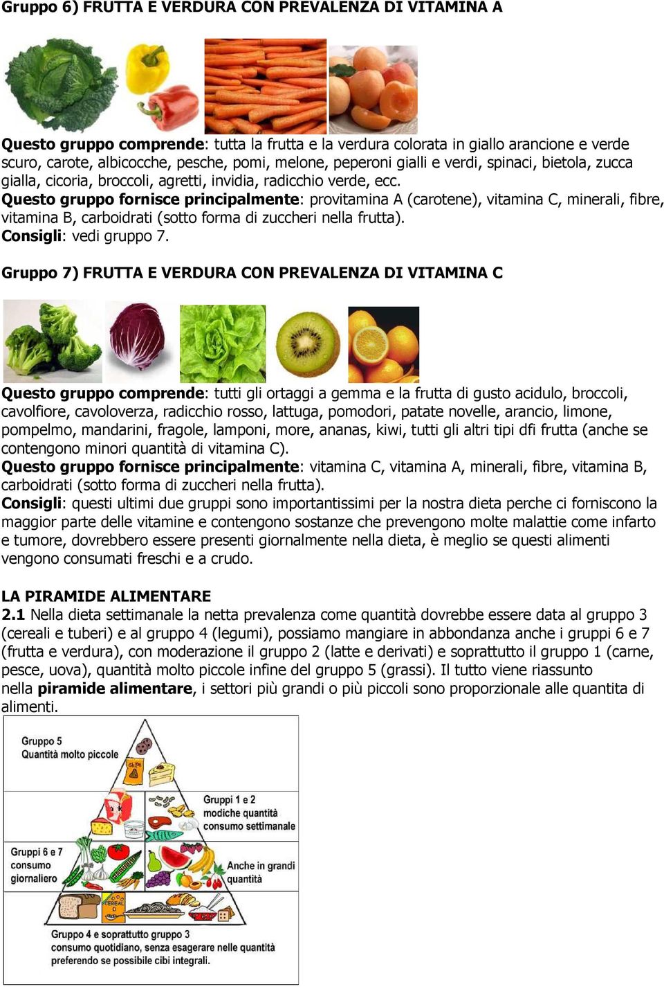 Questo gruppo fornisce principalmente: provitamina A (carotene), vitamina C, minerali, fibre, vitamina B, carboidrati (sotto forma di zuccheri nella frutta). Consigli: vedi gruppo 7.