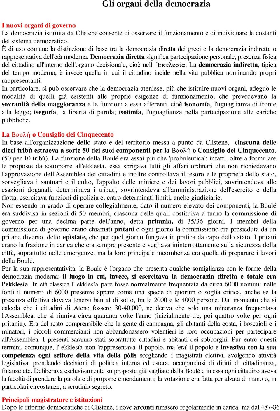 Democrazia diretta significa partecipazione personale, presenza fisica del cittadino all'interno dell'organo decisionale, cioè nell' 'Ekkles a.