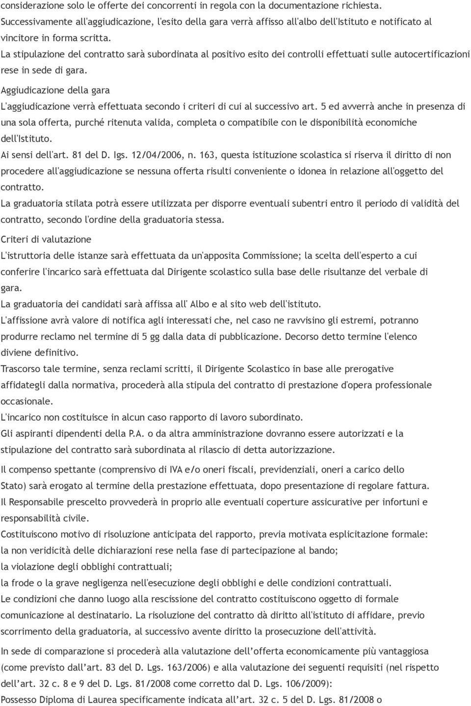 La stipulazione del contratto sarà subordinata al positivo esito dei controlli effettuati sulle autocertificazioni rese in sede di gara.