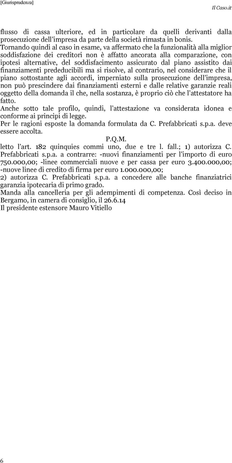 assicurato dal piano assistito dai finanziamenti prededucibili ma si risolve, al contrario, nel considerare che il piano sottostante agli accordi, imperniato sulla prosecuzione dell impresa, non può