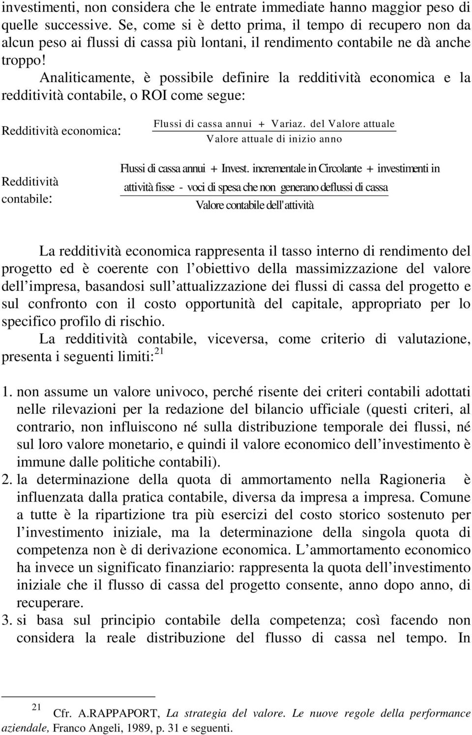 Analiticamente, è possibile definire la redditività economica e la redditività contabile, o ROI come segue: Redditività economica: Flussi di cassa annui + Variaz.