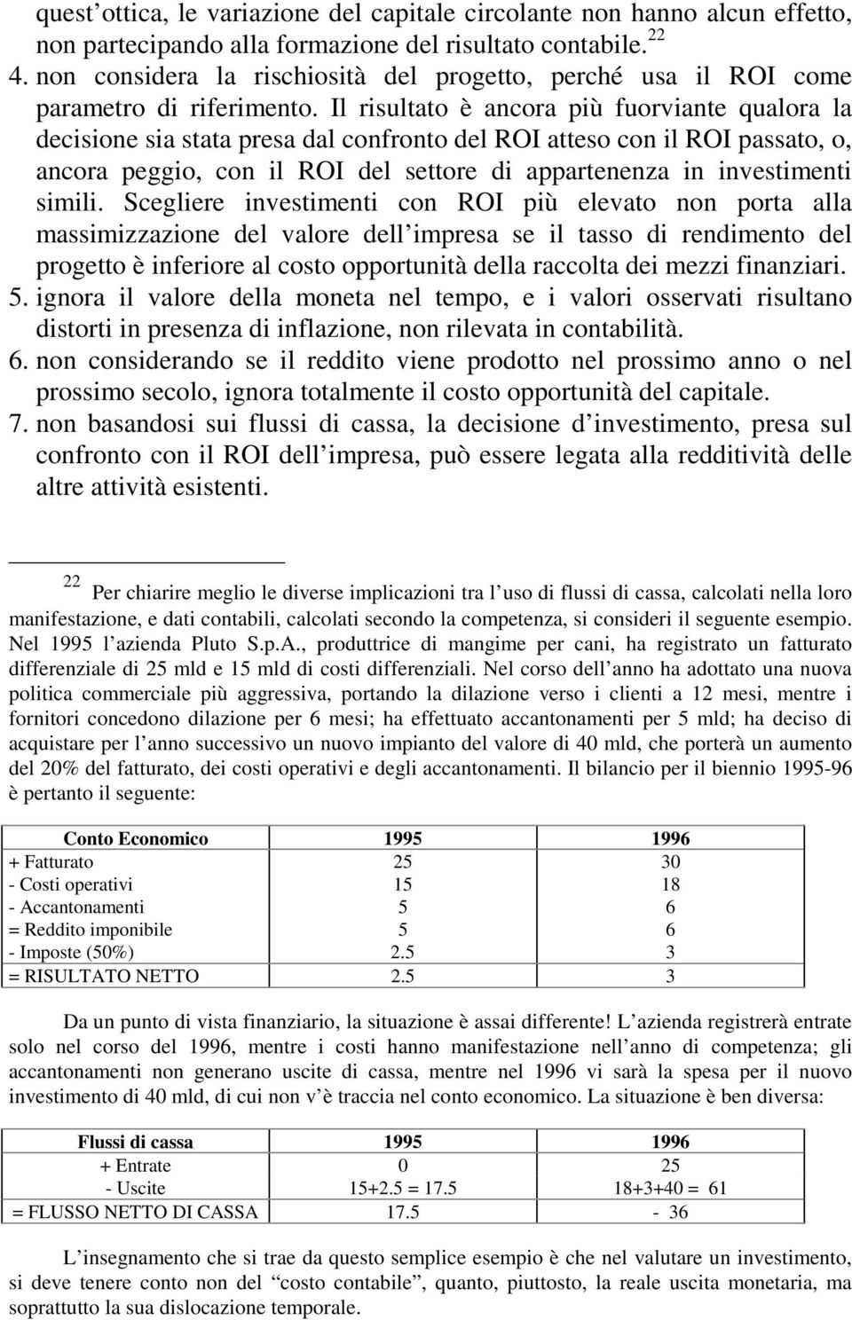 Il risultato è ancora più fuorviante qualora la decisione sia stata presa dal confronto del ROI atteso con il ROI passato, o, ancora peggio, con il ROI del settore di appartenenza in investimenti