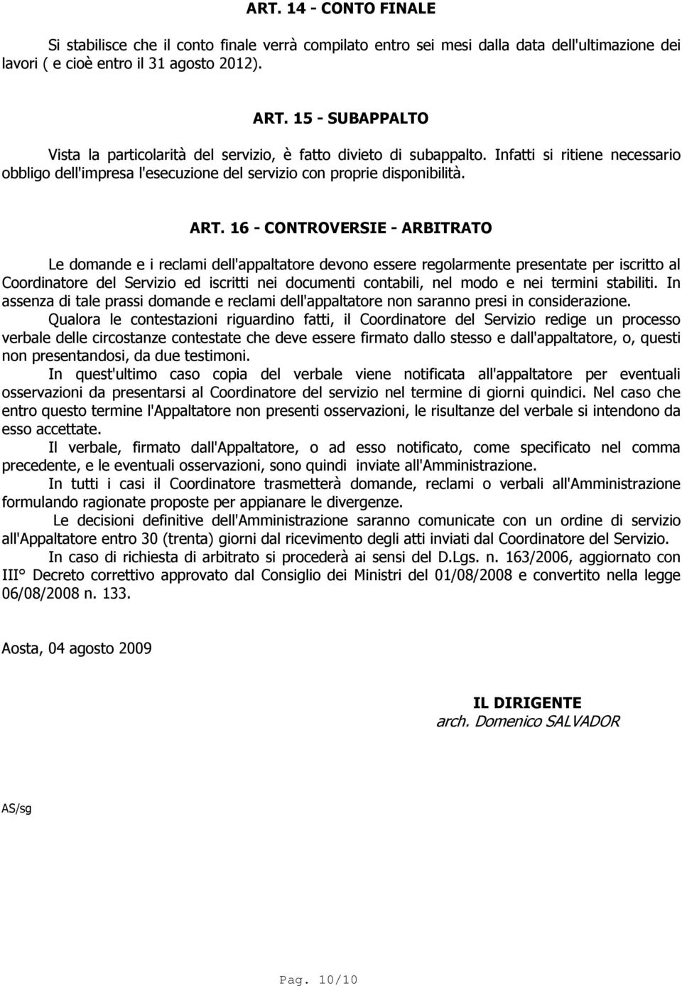 16 - CONTROVERSIE - ARBITRATO Le domande e i reclami dell'appaltatore devono essere regolarmente presentate per iscritto al Coordinatore del Servizio ed iscritti nei documenti contabili, nel modo e