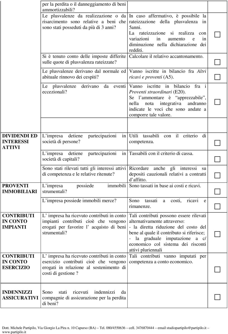 In caso affermativo, è possibile la rateizzazione della plusvalenza in 5anni. La rateizzazione si realizza con variazioni in aumento e in diminuzione nella dichiarazione dei redditi.