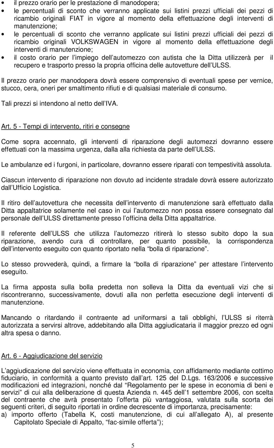 effettuazione degli interventi di manutenzione; il costo orario per l impiego dell automezzo con autista che la Ditta utilizzerà per il recupero e trasporto presso la propria officina delle