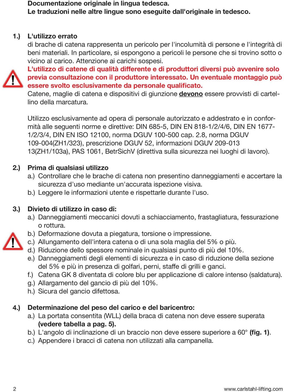 In particolare, si espongono a pericoli le persone che si trovino sotto o vicino al carico. Attenzione ai carichi sospesi.