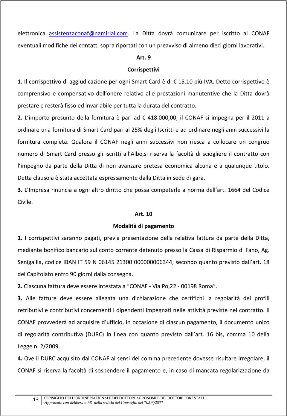 Detto corrispettivo è comprensivo e compensativo dell onere relativo alle prestazioni manutentive che la Ditta dovrà prestare e resterà fisso ed invariabile per tutta la durata del contratto. 2.