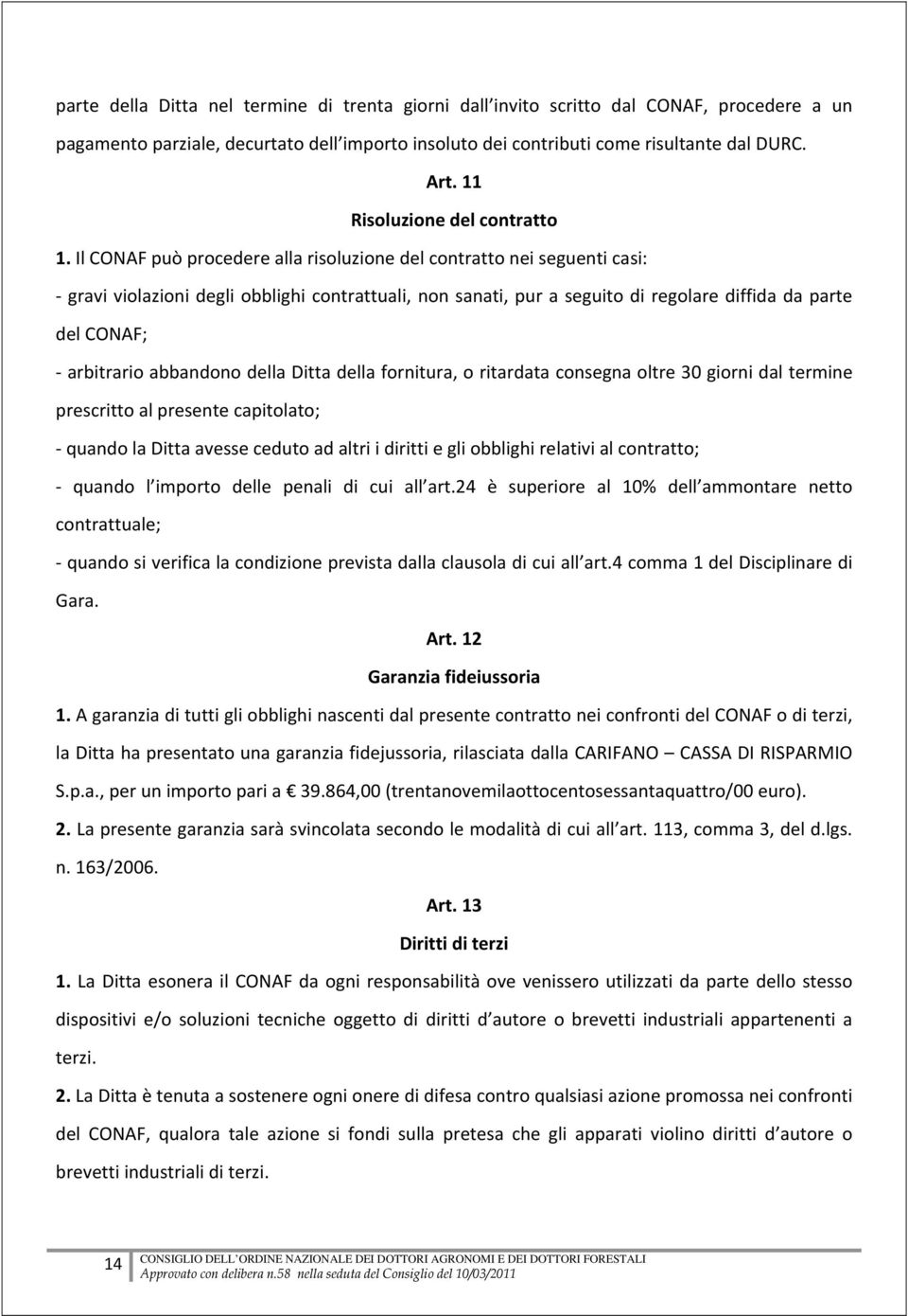 Il CONAF può procedere alla risoluzione del contratto nei seguenti casi: gravi violazioni degli obblighi contrattuali, non sanati, pur a seguito di regolare diffida da parte del CONAF; arbitrario