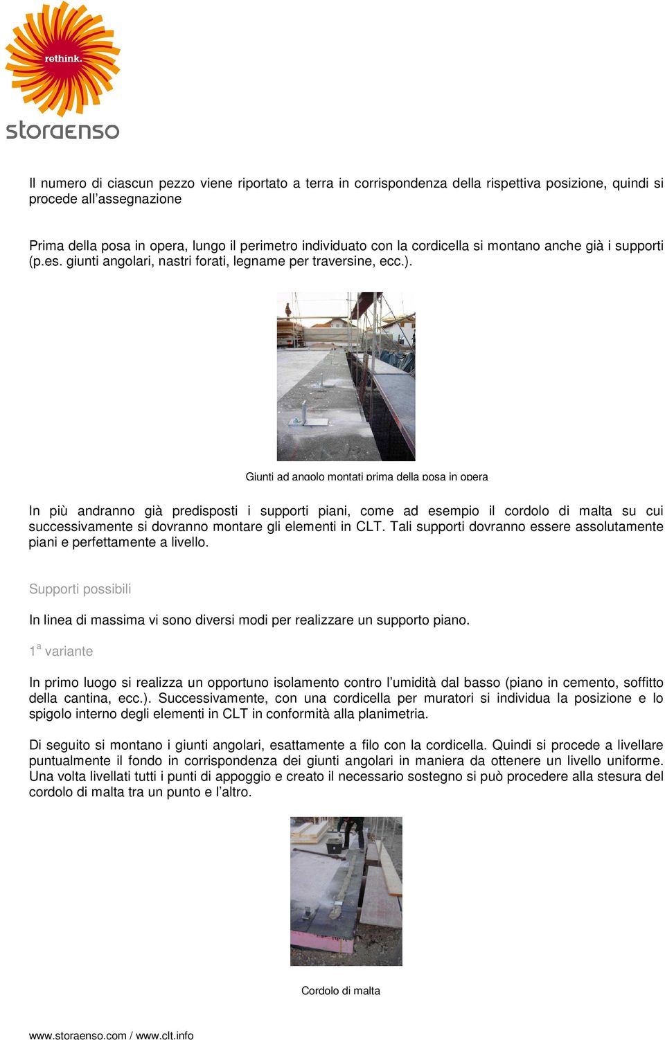 Giunti ad angolo montati prima della posa in opera In più andranno già predisposti i supporti piani, come ad esempio il cordolo di malta su cui successivamente si dovranno montare gli elementi in CLT.