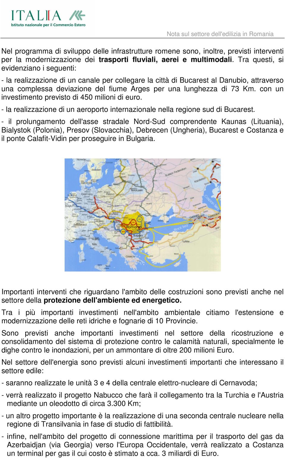 con un investimento previsto di 450 milioni di euro. - la realizzazione di un aeroporto internazionale nella regione sud di Bucarest.