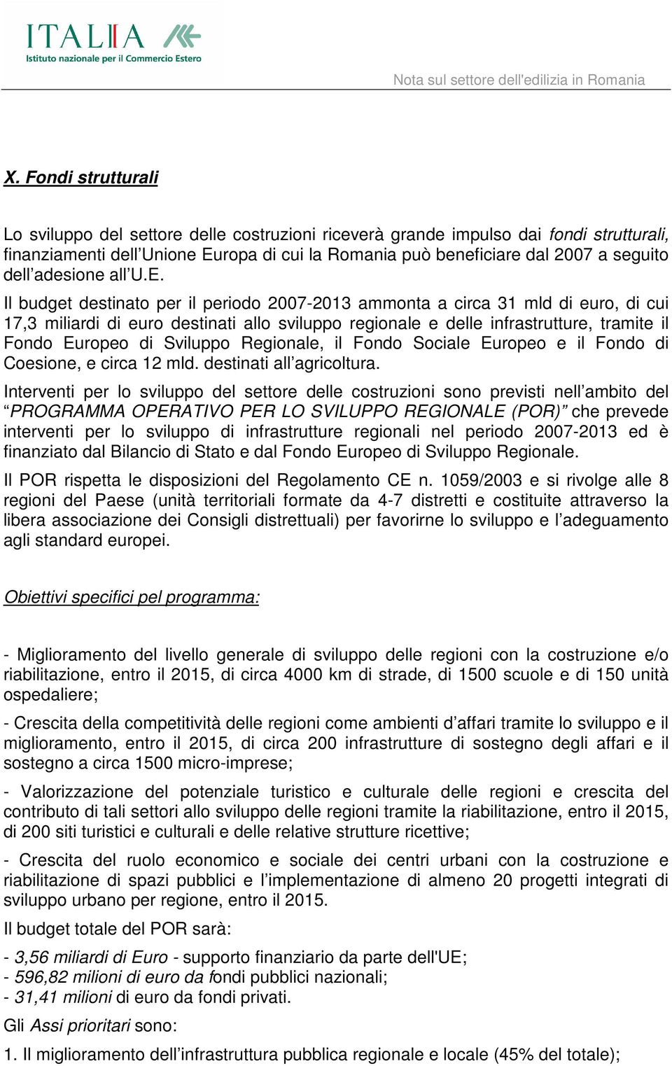 Il budget destinato per il periodo 2007-2013 ammonta a circa 31 mld di euro, di cui 17,3 miliardi di euro destinati allo sviluppo regionale e delle infrastrutture, tramite il Fondo Europeo di