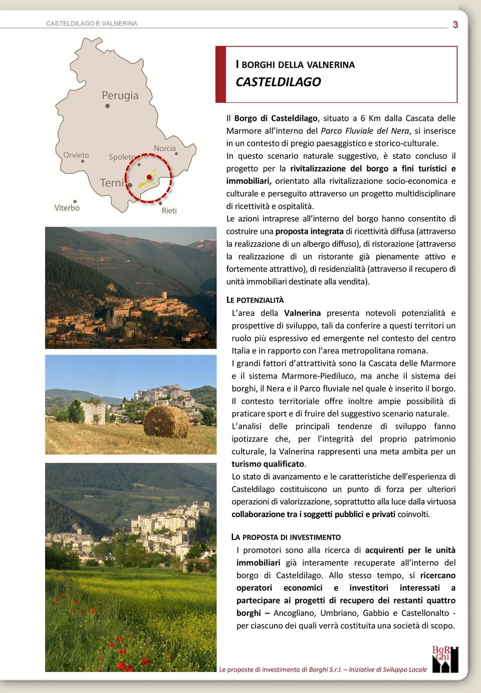 In questo scenario naturale suggestivo, è stato concluso il progetto per la rivitalizzazione del borgo a fini turistici e immobiliari, orientato alla rivitalizzazione socio-economica e culturale e