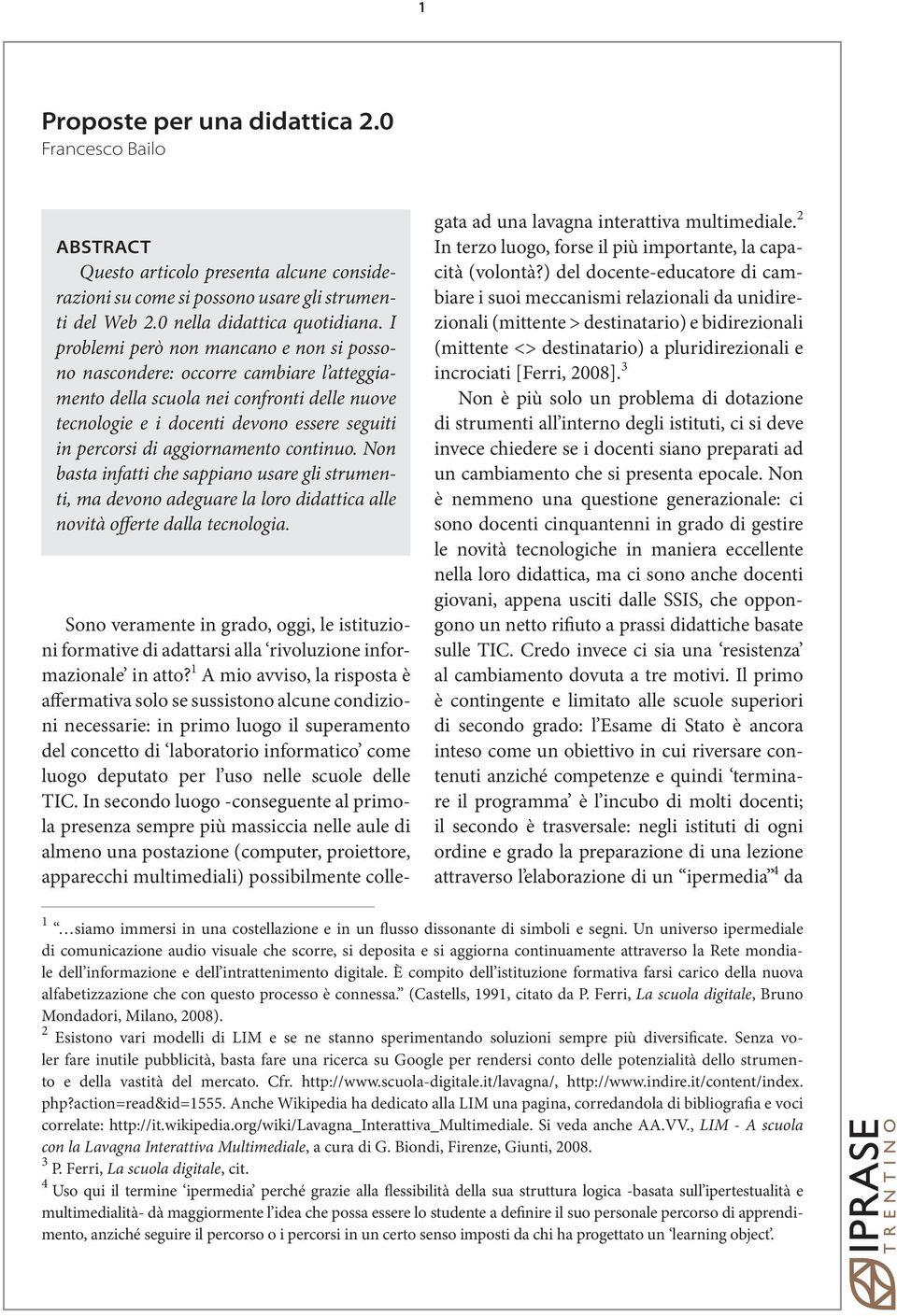 aggiornamento continuo. Non basta infatti che sappiano usare gli strumenti, ma devono adeguare la loro didattica alle novità offerte dalla tecnologia.