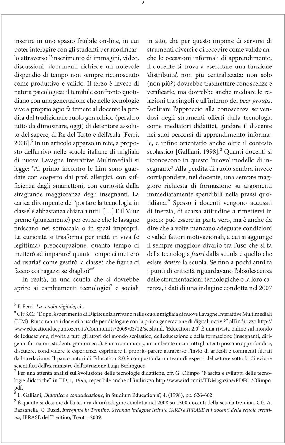 Il terzo è invece di natura psicologica: il temibile confronto quotidiano con una generazione che nelle tecnologie vive a proprio agio fa temere al docente la perdita del tradizionale ruolo