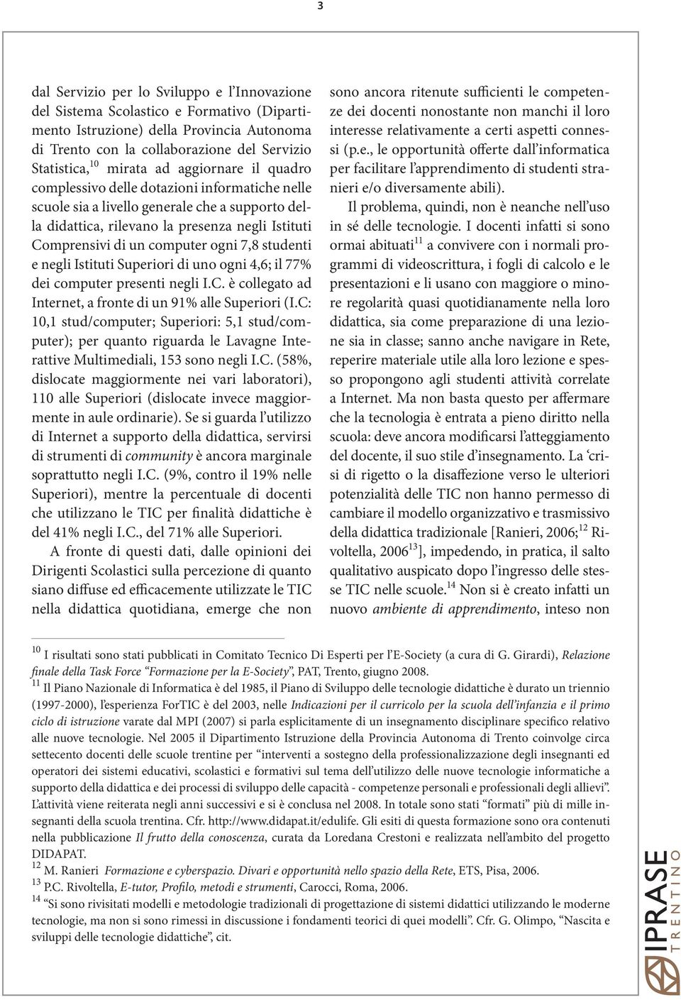 ogni 7,8 studenti e negli Istituti Superiori di uno ogni 4,6; il 77% dei computer presenti negli I.C. è collegato ad Internet, a fronte di un 91% alle Superiori (I.