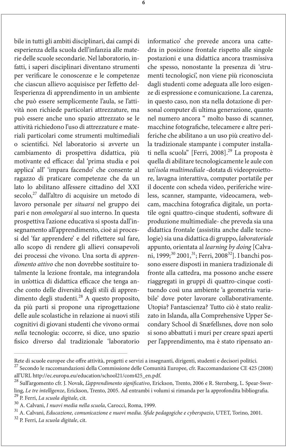 ambiente che può essere semplicemente l aula, se l attività non richiede particolari attrezzature, ma può essere anche uno spazio attrezzato se le attività richiedono l uso di attrezzature e