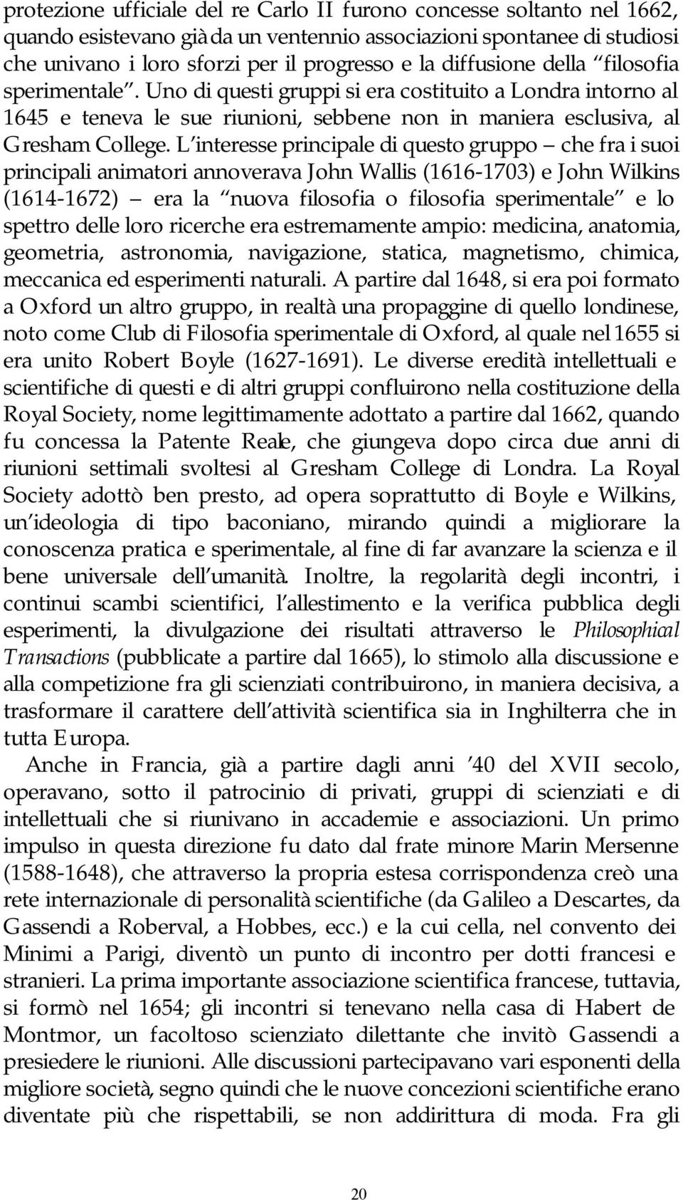 L interesse principale di questo gruppo che fra i suoi principali animatori annoverava John Wallis (1616-1703) e John Wilkins (1614-1672) era la nuova filosofia o filosofia sperimentale e lo spettro