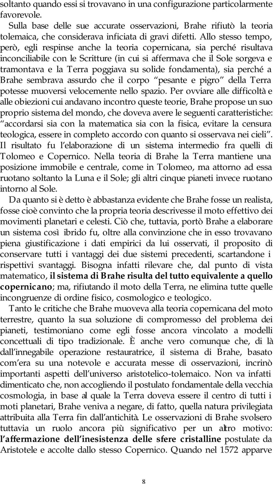 Allo stesso tempo, però, egli respinse anche la teoria copernicana, sia perché risultava inconciliabile con le Scritture (in cui si affermava che il Sole sorgeva e tramontava e la Terra poggiava su