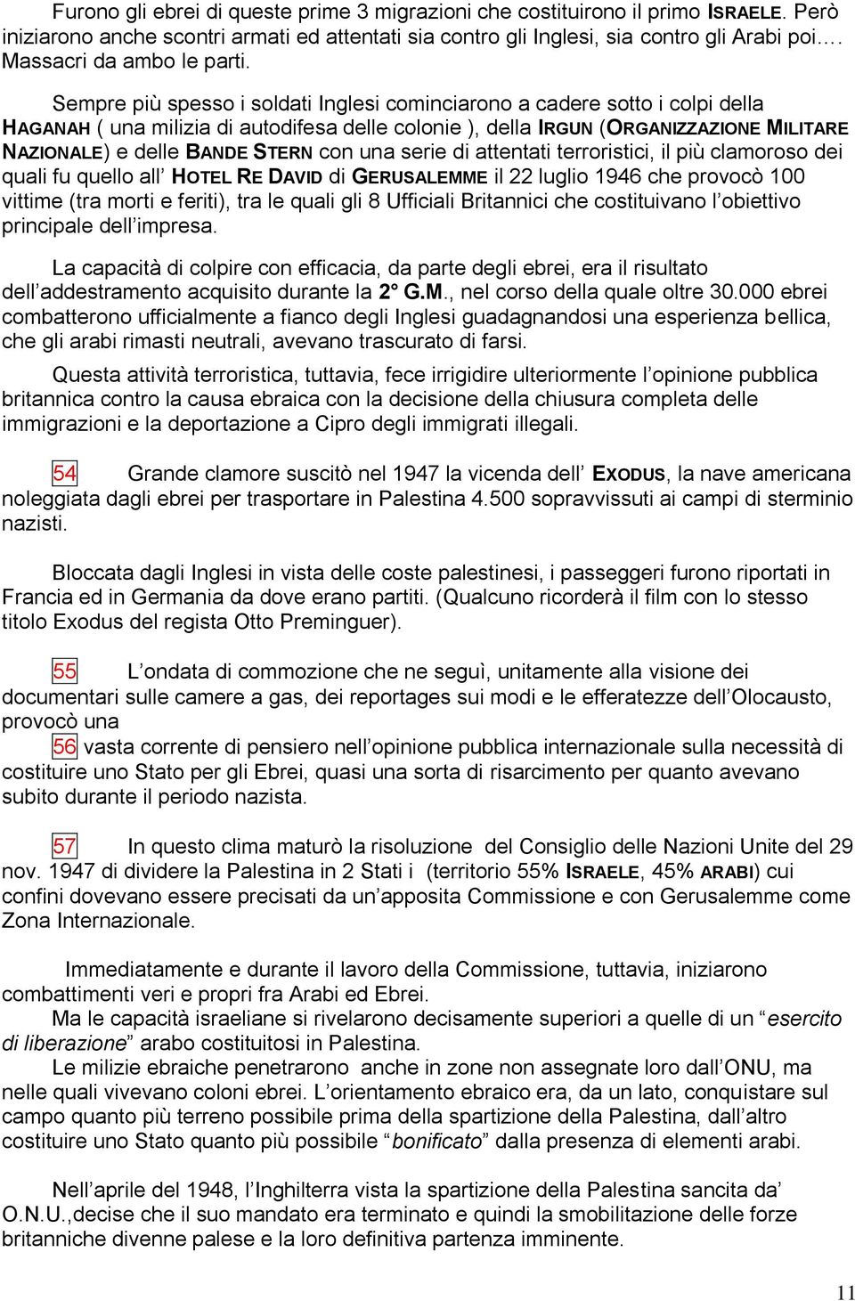 Sempre più spesso i soldati Inglesi cominciarono a cadere sotto i colpi della HAGANAH ( una milizia di autodifesa delle colonie ), della IRGUN (ORGANIZZAZIONE MILITARE NAZIONALE) e delle BANDE STERN