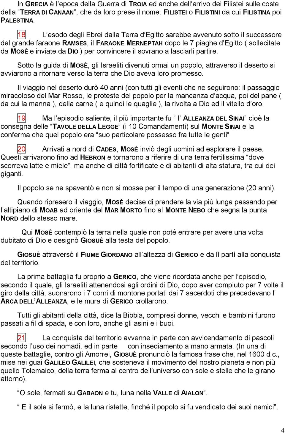 convincere il sovrano a lasciarli partire. Sotto la guida di MOSÈ, gli Israeliti divenuti ormai un popolo, attraverso il deserto si avviarono a ritornare verso la terra che Dio aveva loro promesso.