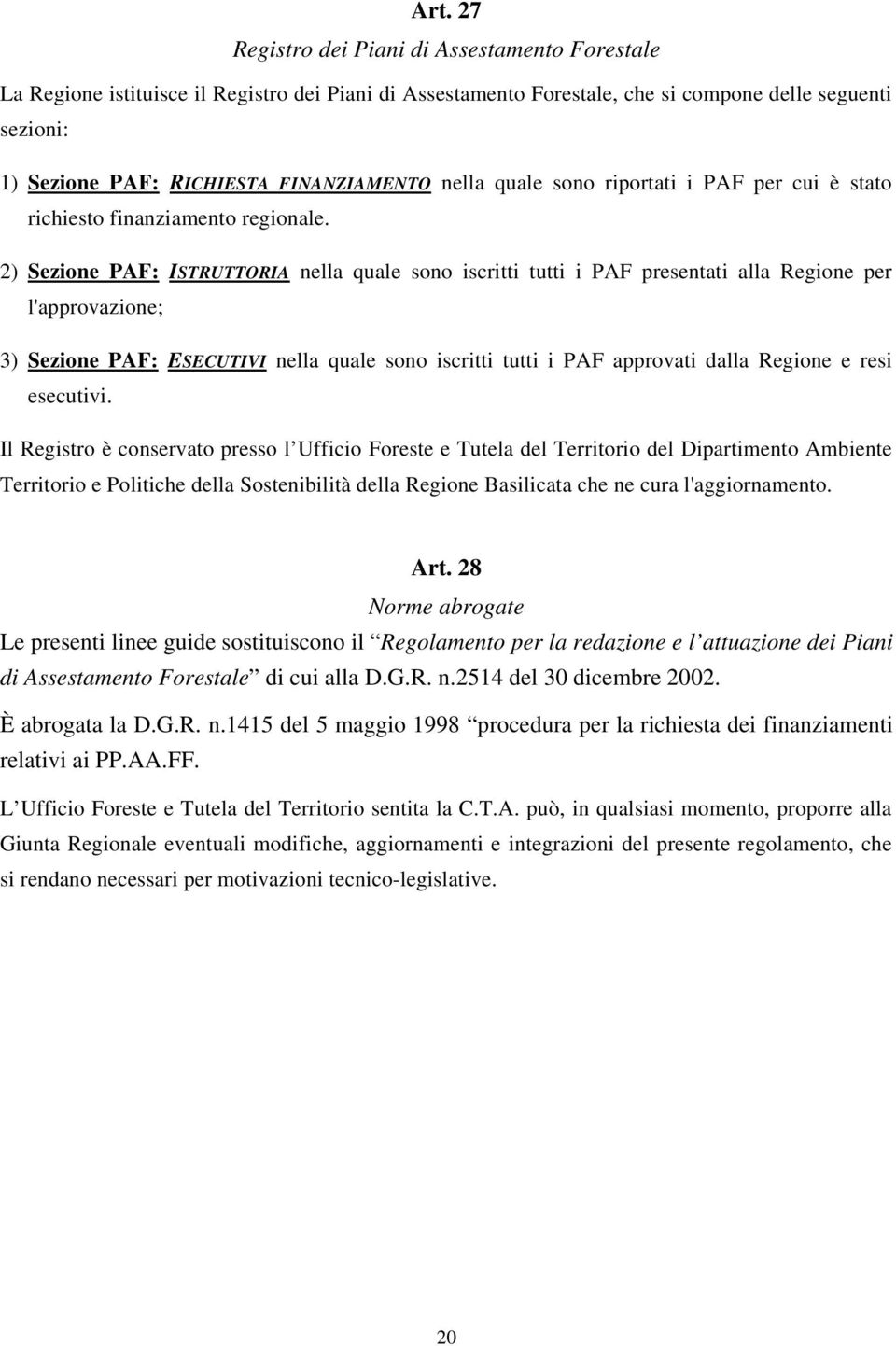 2) Sezione PAF: ISTRUTTORIA nella quale sono iscritti tutti i PAF presentati alla Regione per l'approvazione; 3) Sezione PAF: ESECUTIVI nella quale sono iscritti tutti i PAF approvati dalla Regione e