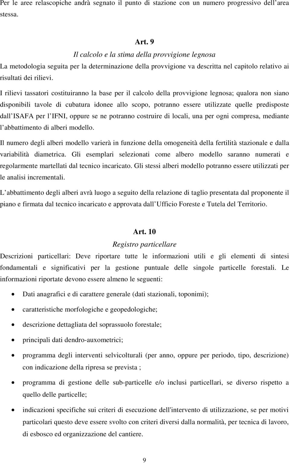 I rilievi tassatori costituiranno la base per il calcolo della provvigione legnosa; qualora non siano disponibili tavole di cubatura idonee allo scopo, potranno essere utilizzate quelle predisposte