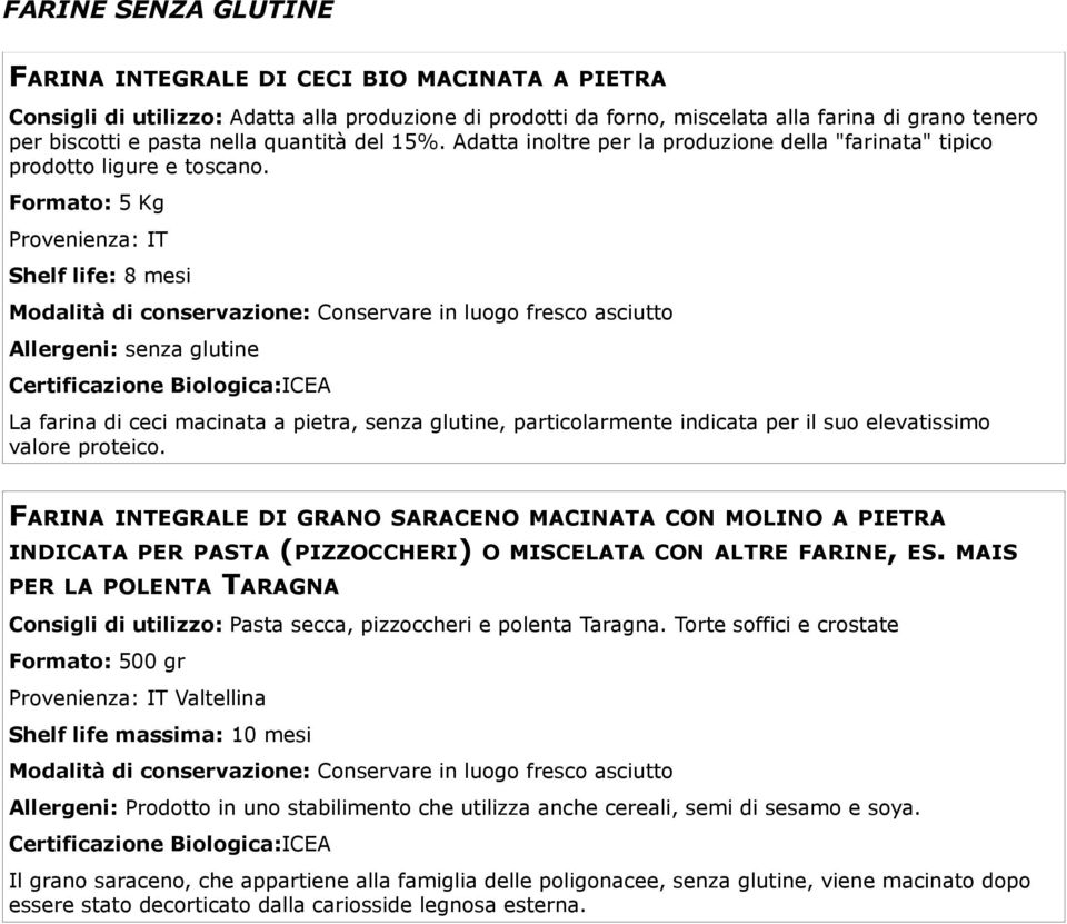 Formato: 5 Kg Provenienza: IT Shelf life: 8 mesi Allergeni: senza glutine La farina di ceci macinata a pietra, senza glutine, particolarmente indicata per il suo elevatissimo valore proteico.