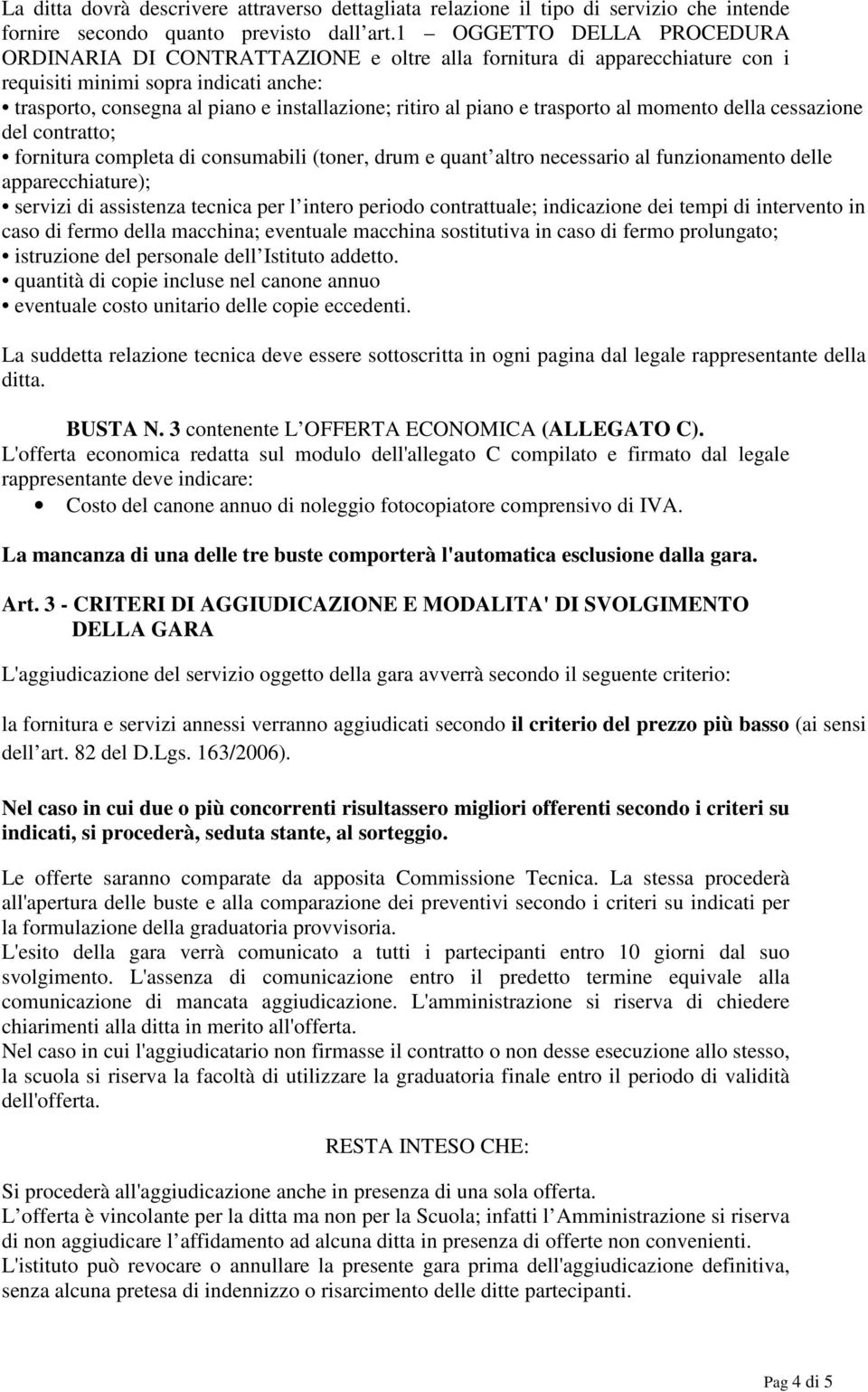 piano e trasporto al momento della cessazione del contratto; fornitura completa di consumabili (toner, drum e quant altro necessario al funzionamento delle apparecchiature); servizi di assistenza