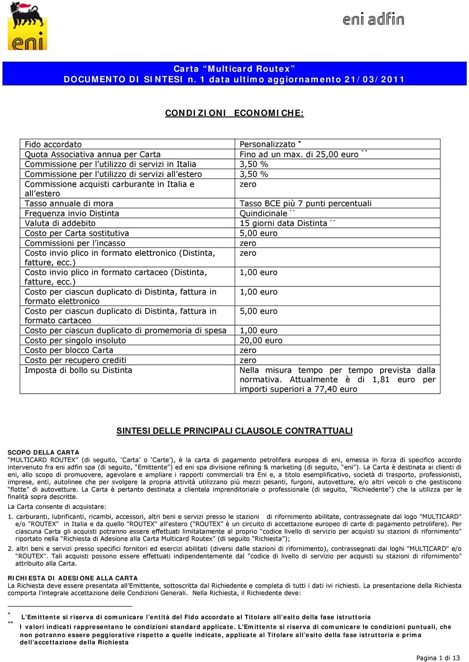 annuale di mora Tasso BCE più 7 punti percentuali Frequenza invio Distinta Quindicinale ** Valuta di addebito 15 giorni data Distinta ** Costo per Carta sostitutiva 5,00 euro Commissioni per l