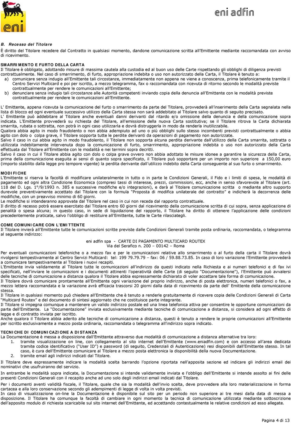 Nel caso di smarrimento, di furto, appropriazione indebita o uso non autorizzato della Carta, il Titolare è tenuto a: a) comunicare senza indugio all Emittente tali circostanze, immediatamente non