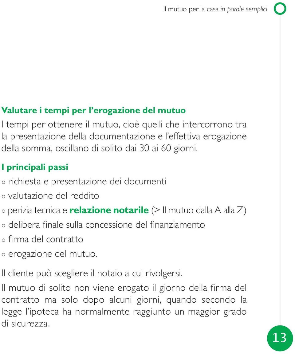 I principali passi richiesta e presentazione dei documenti valutazione del reddito perizia tecnica e relazione notarile (> Il mutuo dalla A alla Z) delibera finale sulla concessione del