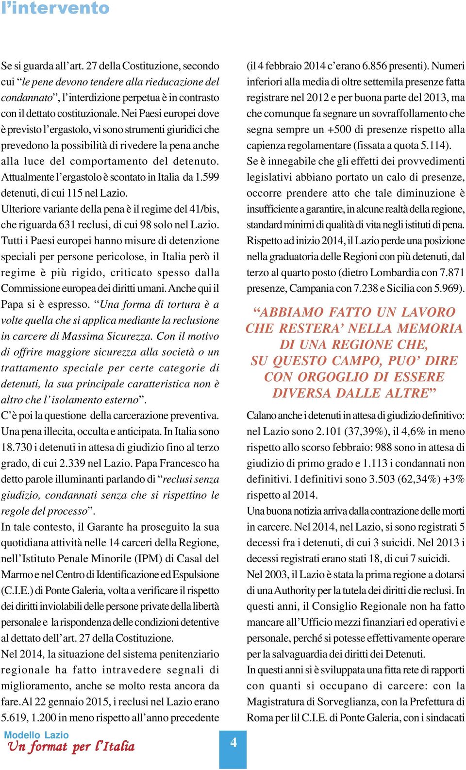 Attualmente l ergastolo è scontato in Italia da 1.599 detenuti, di cui 115 nel Lazio. Ulteriore variante della pena è il regime del 41/bis, che riguarda 631 reclusi, di cui 98 solo nel Lazio.