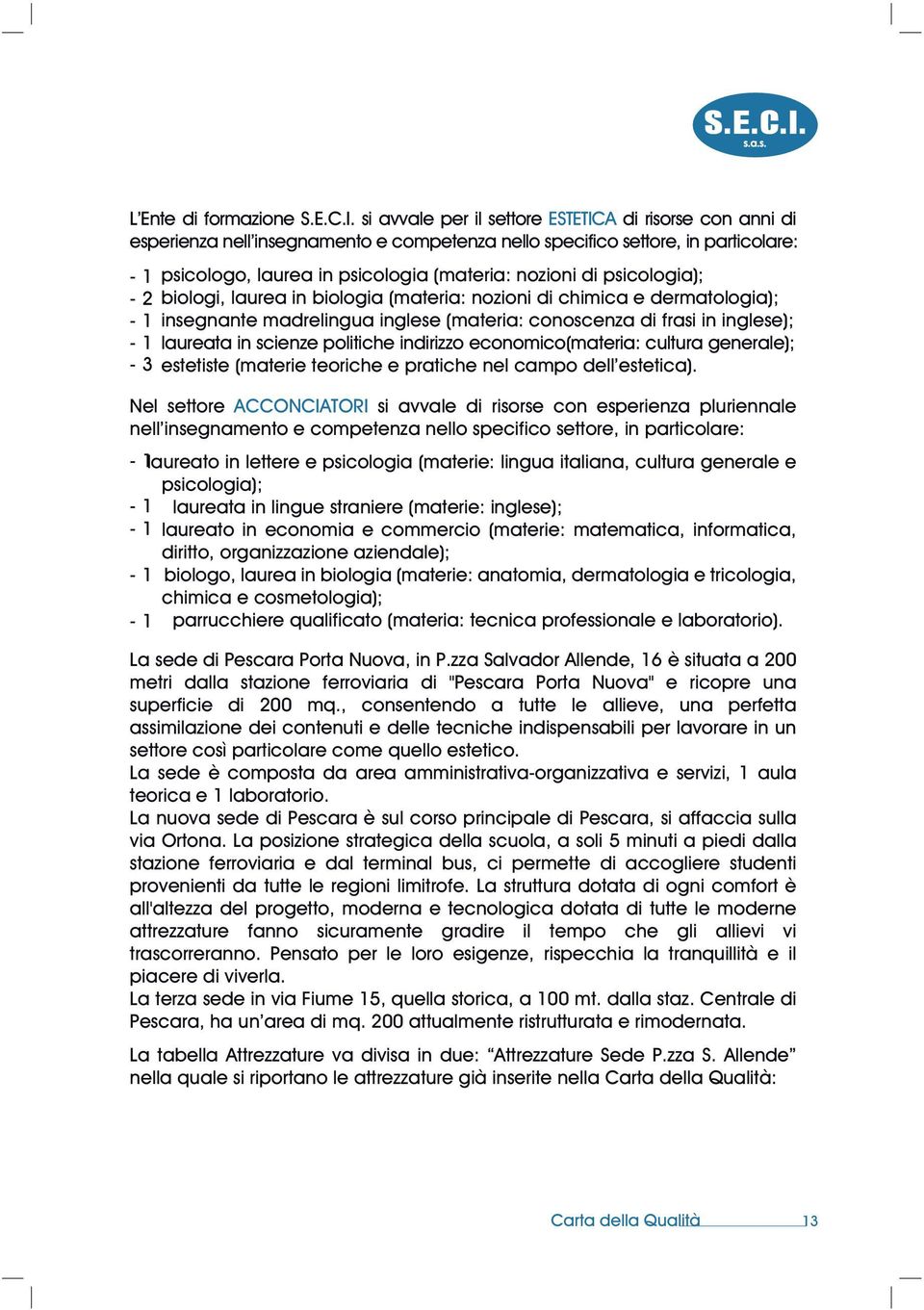 nozioni di psicologia); biologi, laurea in biologia (materia: nozioni di chimica e dermatologia); insegnante madrelingua inglese (materia: conoscenza di frasi in inglese); laureata in scienze